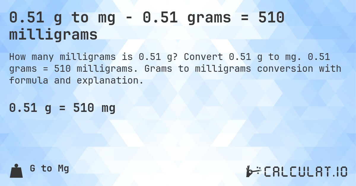 0.51 g to mg - 0.51 grams = 510 milligrams. Convert 0.51 g to mg. 0.51 grams = 510 milligrams. Grams to milligrams conversion with formula and explanation.
