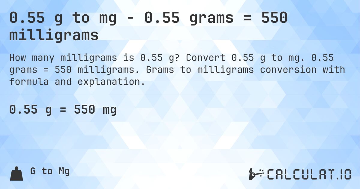 0.55 g to mg - 0.55 grams = 550 milligrams. Convert 0.55 g to mg. 0.55 grams = 550 milligrams. Grams to milligrams conversion with formula and explanation.