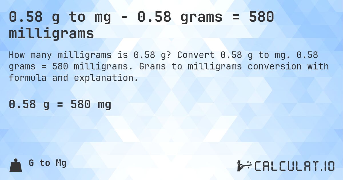 0.58 g to mg - 0.58 grams = 580 milligrams. Convert 0.58 g to mg. 0.58 grams = 580 milligrams. Grams to milligrams conversion with formula and explanation.