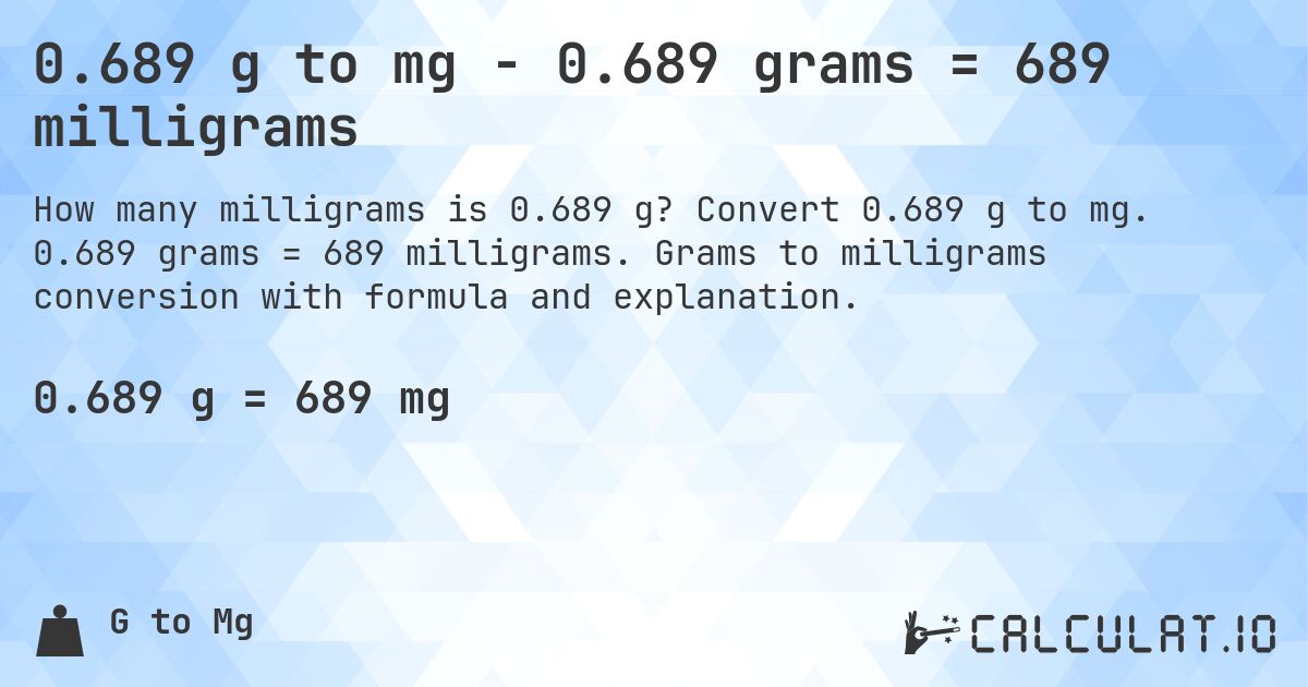 0.689 g to mg - 0.689 grams = 689 milligrams. Convert 0.689 g to mg. 0.689 grams = 689 milligrams. Grams to milligrams conversion with formula and explanation.