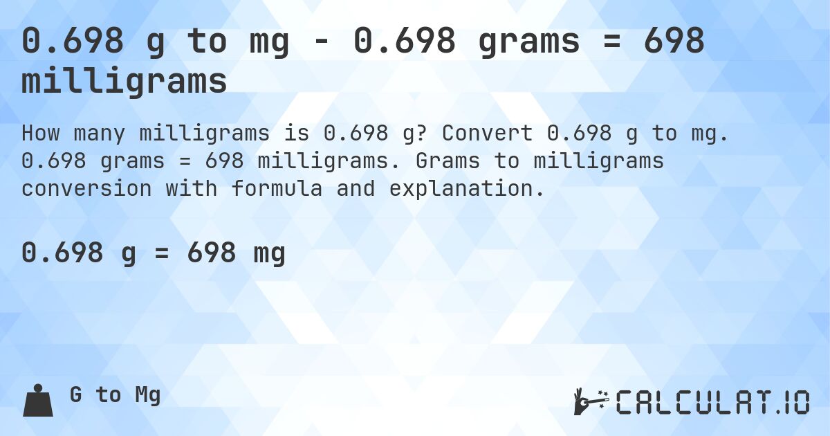 0.698 g to mg - 0.698 grams = 698 milligrams. Convert 0.698 g to mg. 0.698 grams = 698 milligrams. Grams to milligrams conversion with formula and explanation.