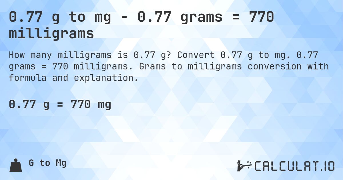 0.77 g to mg - 0.77 grams = 770 milligrams. Convert 0.77 g to mg. 0.77 grams = 770 milligrams. Grams to milligrams conversion with formula and explanation.