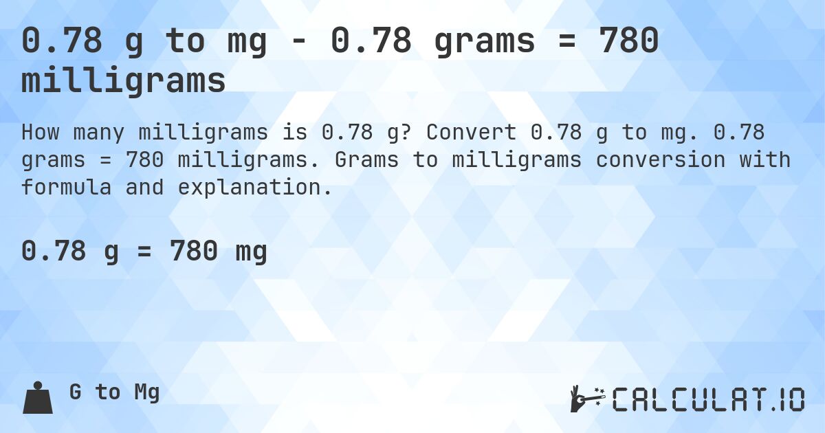 0.78 g to mg - 0.78 grams = 780 milligrams. Convert 0.78 g to mg. 0.78 grams = 780 milligrams. Grams to milligrams conversion with formula and explanation.