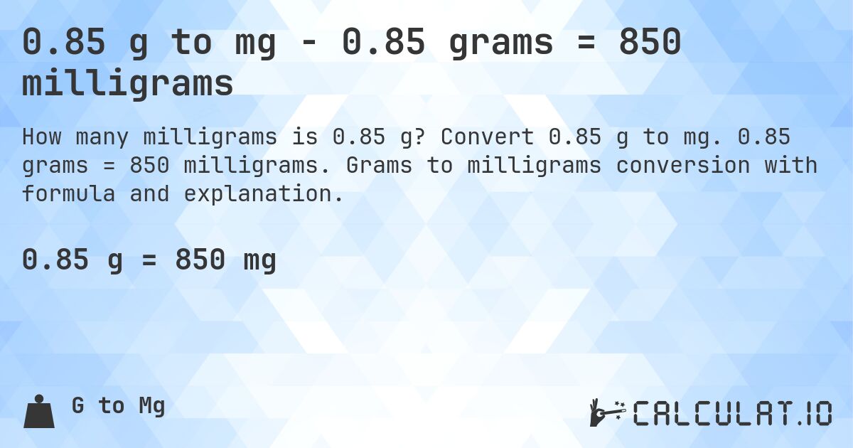 0.85 g to mg - 0.85 grams = 850 milligrams. Convert 0.85 g to mg. 0.85 grams = 850 milligrams. Grams to milligrams conversion with formula and explanation.