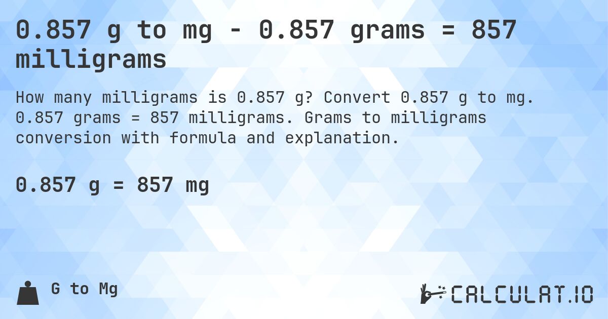 0.857 g to mg - 0.857 grams = 857 milligrams. Convert 0.857 g to mg. 0.857 grams = 857 milligrams. Grams to milligrams conversion with formula and explanation.