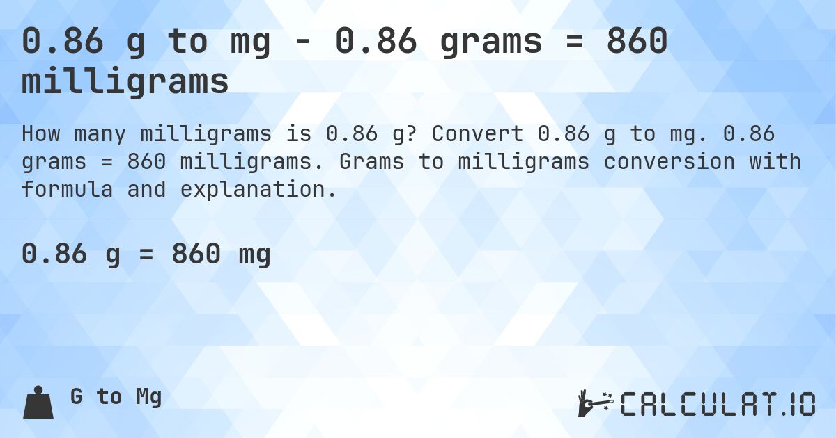 0.86 g to mg - 0.86 grams = 860 milligrams. Convert 0.86 g to mg. 0.86 grams = 860 milligrams. Grams to milligrams conversion with formula and explanation.