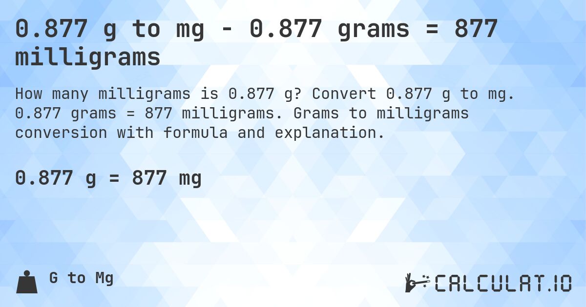 0.877 g to mg - 0.877 grams = 877 milligrams. Convert 0.877 g to mg. 0.877 grams = 877 milligrams. Grams to milligrams conversion with formula and explanation.