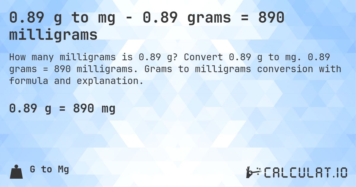 0.89 g to mg - 0.89 grams = 890 milligrams. Convert 0.89 g to mg. 0.89 grams = 890 milligrams. Grams to milligrams conversion with formula and explanation.
