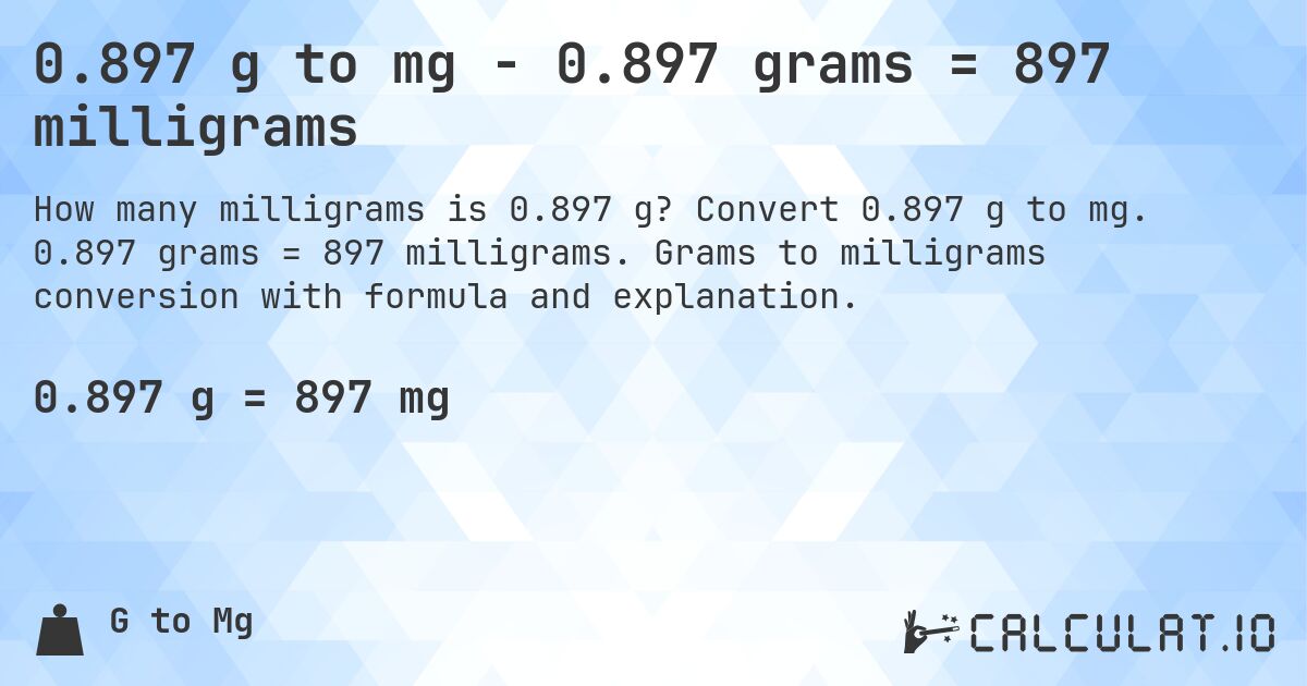 0.897 g to mg - 0.897 grams = 897 milligrams. Convert 0.897 g to mg. 0.897 grams = 897 milligrams. Grams to milligrams conversion with formula and explanation.