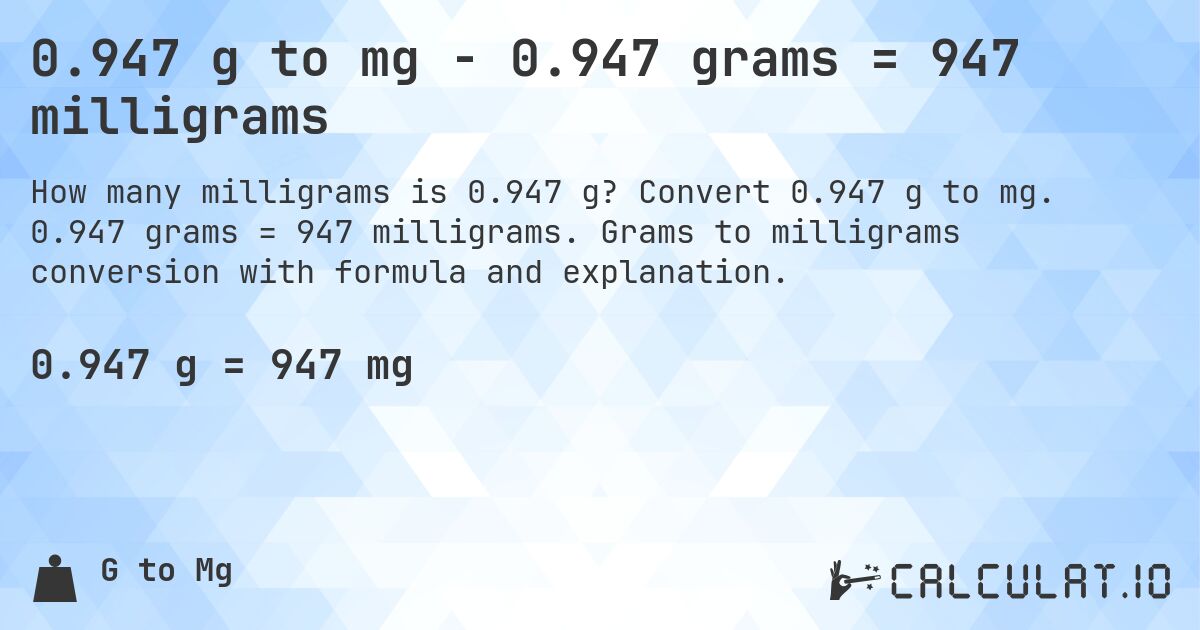 0.947 g to mg - 0.947 grams = 947 milligrams. Convert 0.947 g to mg. 0.947 grams = 947 milligrams. Grams to milligrams conversion with formula and explanation.