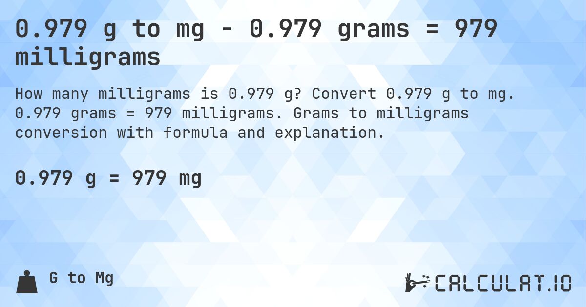 0.979 g to mg - 0.979 grams = 979 milligrams. Convert 0.979 g to mg. 0.979 grams = 979 milligrams. Grams to milligrams conversion with formula and explanation.