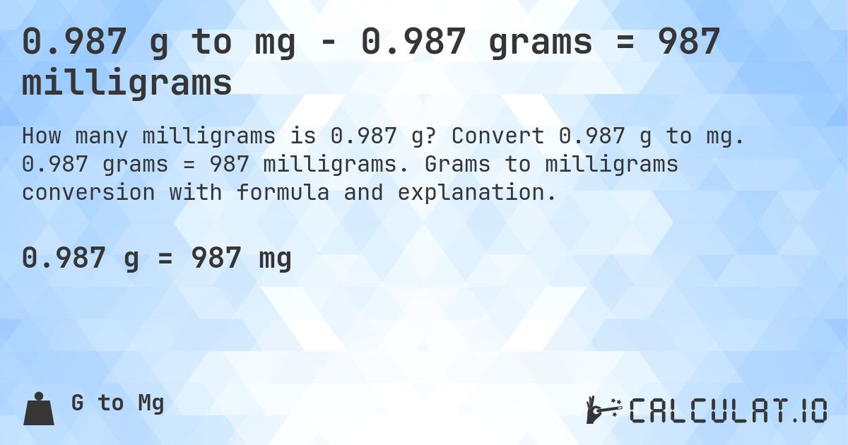 0.987 g to mg - 0.987 grams = 987 milligrams. Convert 0.987 g to mg. 0.987 grams = 987 milligrams. Grams to milligrams conversion with formula and explanation.