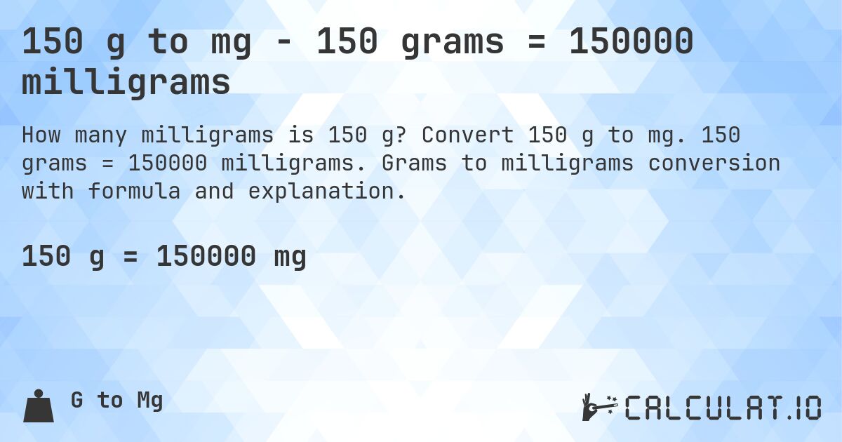150 g to mg - 150 grams = 150000 milligrams. Convert 150 g to mg. 150 grams = 150000 milligrams. Grams to milligrams conversion with formula and explanation.