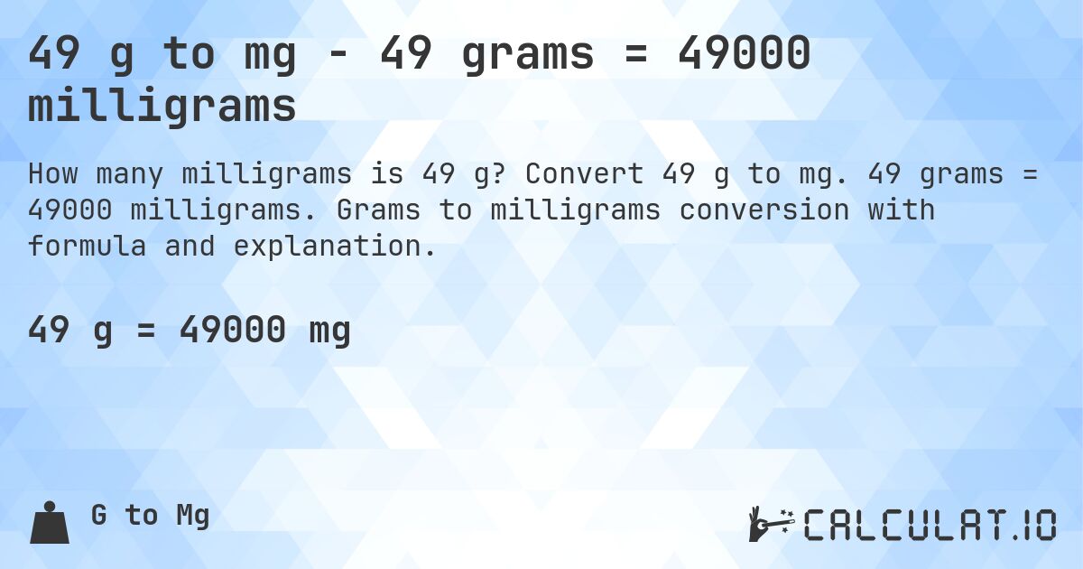 49 g to mg - 49 grams = 49000 milligrams. Convert 49 g to mg. 49 grams = 49000 milligrams. Grams to milligrams conversion with formula and explanation.