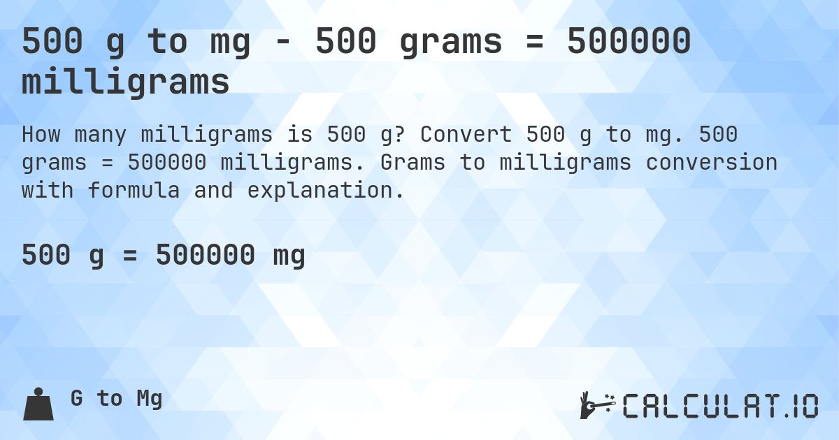 500 g to mg - 500 grams = 500000 milligrams. Convert 500 g to mg. 500 grams = 500000 milligrams. Grams to milligrams conversion with formula and explanation.