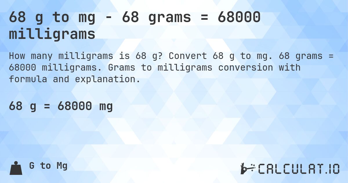 68 g to mg - 68 grams = 68000 milligrams. Convert 68 g to mg. 68 grams = 68000 milligrams. Grams to milligrams conversion with formula and explanation.