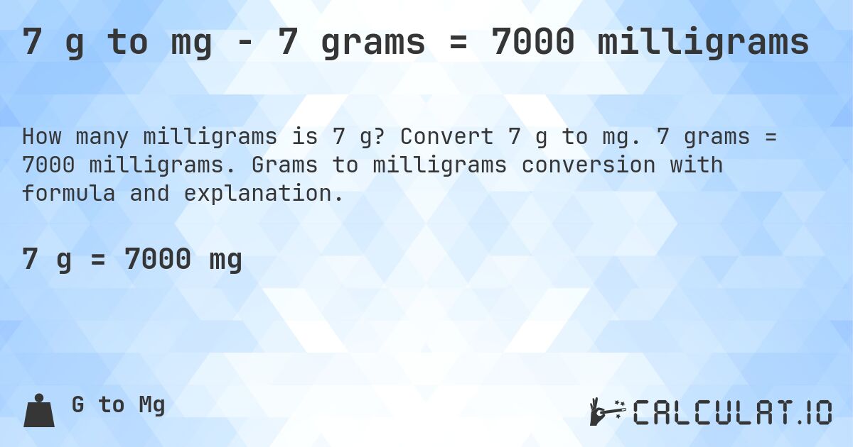 7 g to mg - 7 grams = 7000 milligrams. Convert 7 g to mg. 7 grams = 7000 milligrams. Grams to milligrams conversion with formula and explanation.