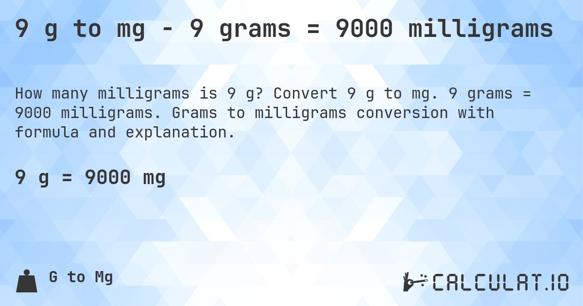 9 g to mg - 9 grams = 9000 milligrams. Convert 9 g to mg. 9 grams = 9000 milligrams. Grams to milligrams conversion with formula and explanation.