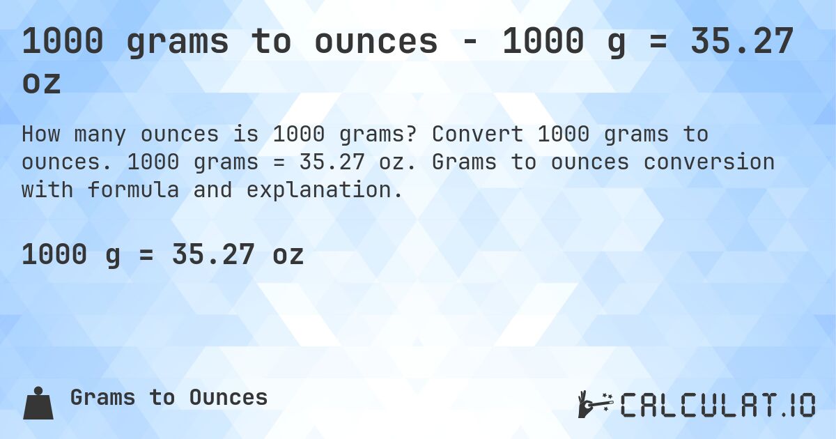 1000 grams to ounces - 1000 g = 35.27 oz. Convert 1000 grams to ounces. 1000 grams = 35.27 oz. Grams to ounces conversion with formula and explanation.
