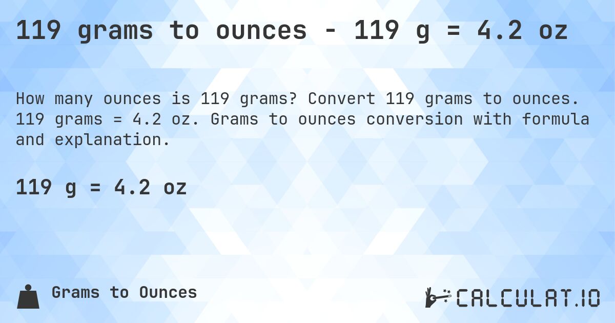 119 grams to ounces - 119 g = 4.2 oz. Convert 119 grams to ounces. 119 grams = 4.2 oz. Grams to ounces conversion with formula and explanation.