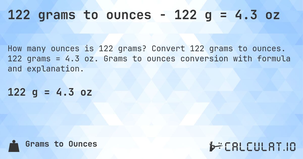 122 grams to ounces - 122 g = 4.3 oz. Convert 122 grams to ounces. 122 grams = 4.3 oz. Grams to ounces conversion with formula and explanation.