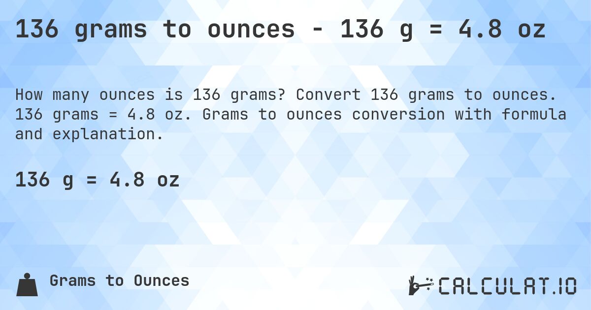 136 grams to ounces - 136 g = 4.8 oz. Convert 136 grams to ounces. 136 grams = 4.8 oz. Grams to ounces conversion with formula and explanation.