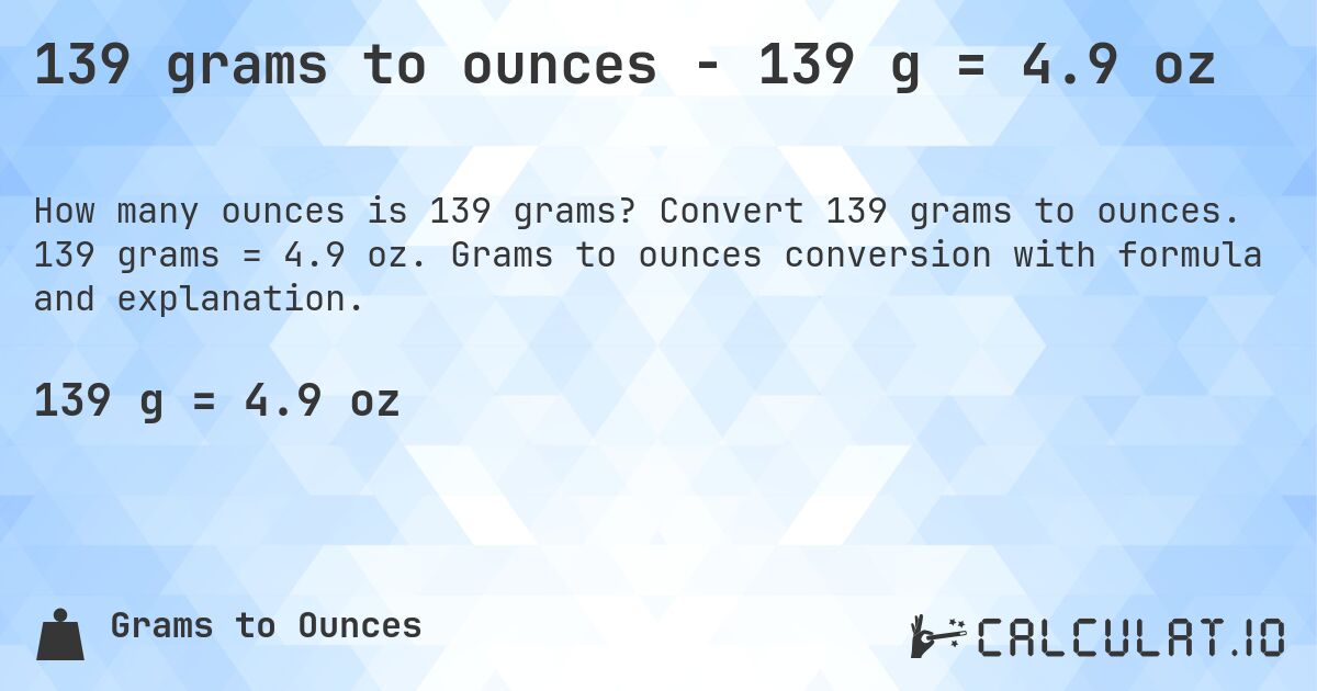 139 grams to ounces - 139 g = 4.9 oz. Convert 139 grams to ounces. 139 grams = 4.9 oz. Grams to ounces conversion with formula and explanation.