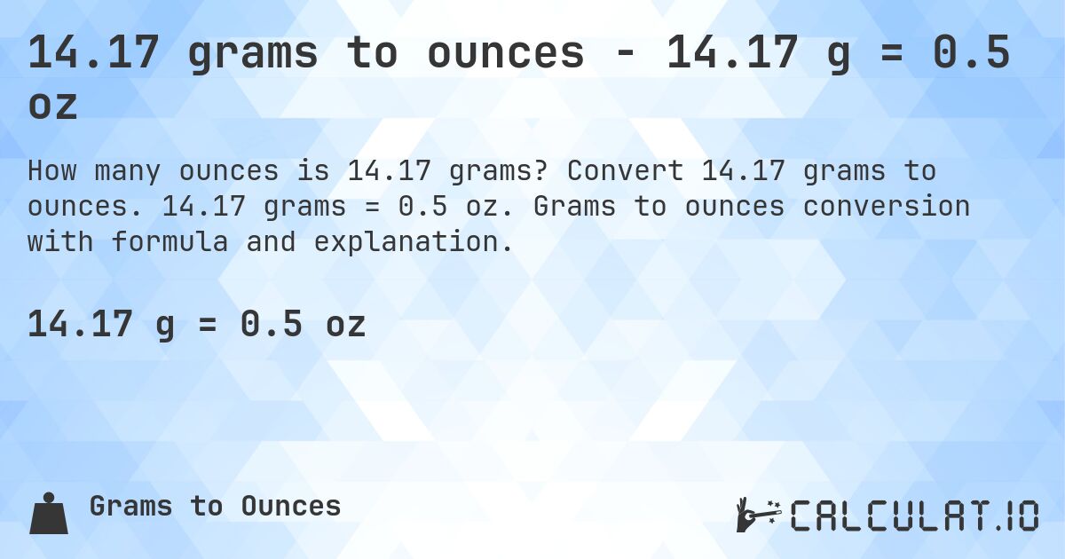 14.17 grams to ounces - 14.17 g = 0.5 oz. Convert 14.17 grams to ounces. 14.17 grams = 0.5 oz. Grams to ounces conversion with formula and explanation.