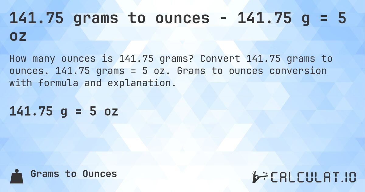 141.75 grams to ounces - 141.75 g = 5 oz. Convert 141.75 grams to ounces. 141.75 grams = 5 oz. Grams to ounces conversion with formula and explanation.