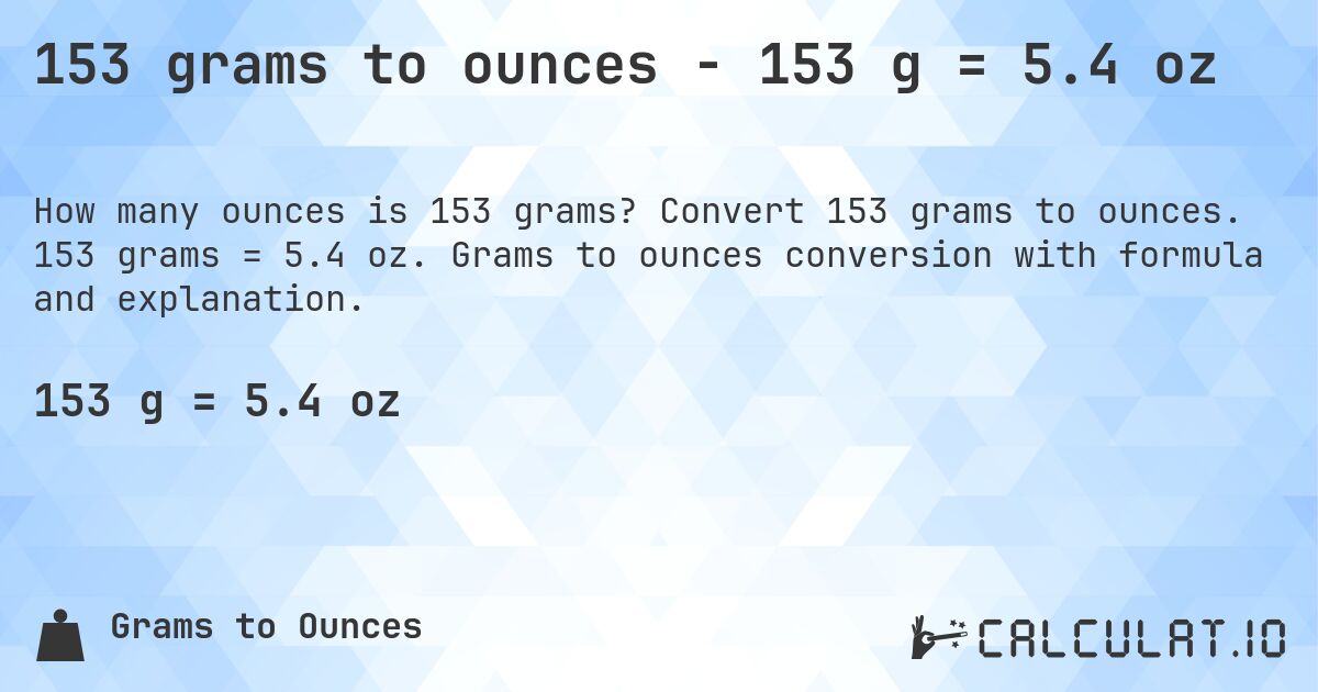 153 grams to ounces - 153 g = 5.4 oz. Convert 153 grams to ounces. 153 grams = 5.4 oz. Grams to ounces conversion with formula and explanation.
