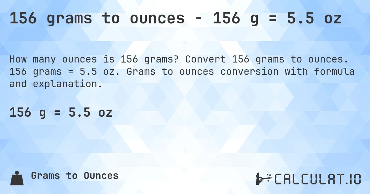 156 grams to ounces - 156 g = 5.5 oz. Convert 156 grams to ounces. 156 grams = 5.5 oz. Grams to ounces conversion with formula and explanation.