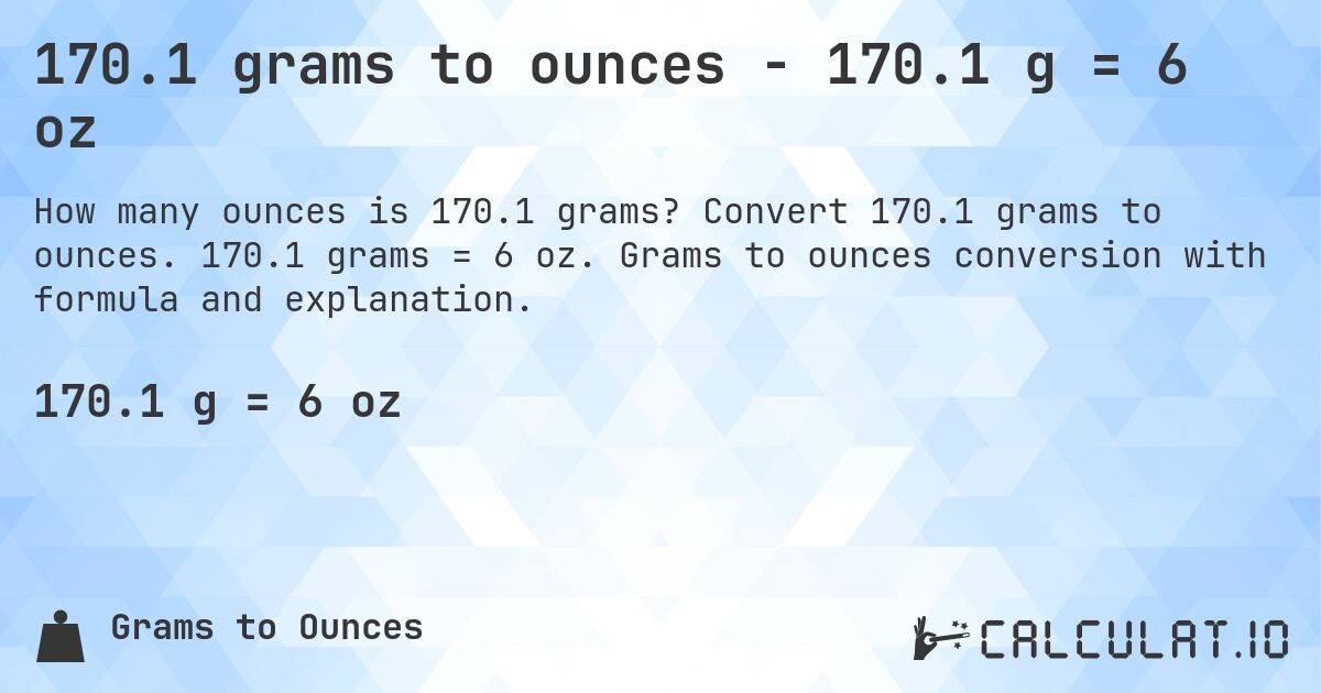 170.1 grams to ounces - 170.1 g = 6 oz. Convert 170.1 grams to ounces. 170.1 grams = 6 oz. Grams to ounces conversion with formula and explanation.