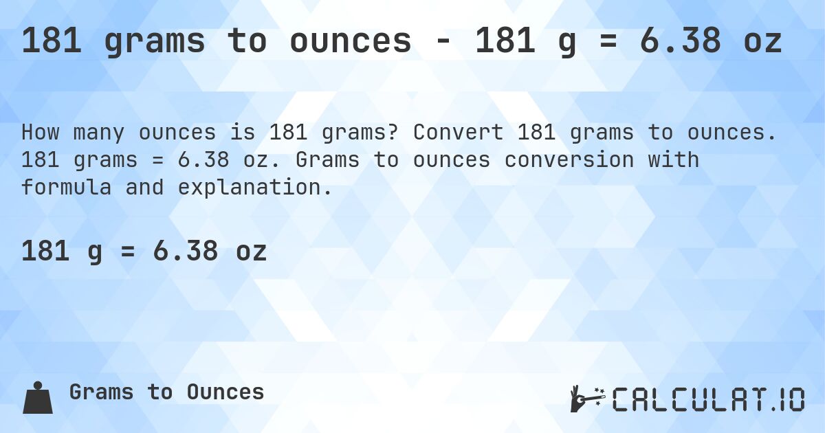 181 grams to ounces - 181 g = 6.38 oz. Convert 181 grams to ounces. 181 grams = 6.38 oz. Grams to ounces conversion with formula and explanation.