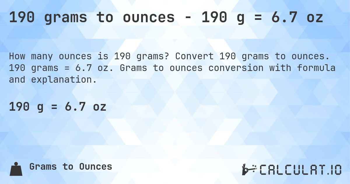 190 grams to ounces - 190 g = 6.7 oz. Convert 190 grams to ounces. 190 grams = 6.7 oz. Grams to ounces conversion with formula and explanation.
