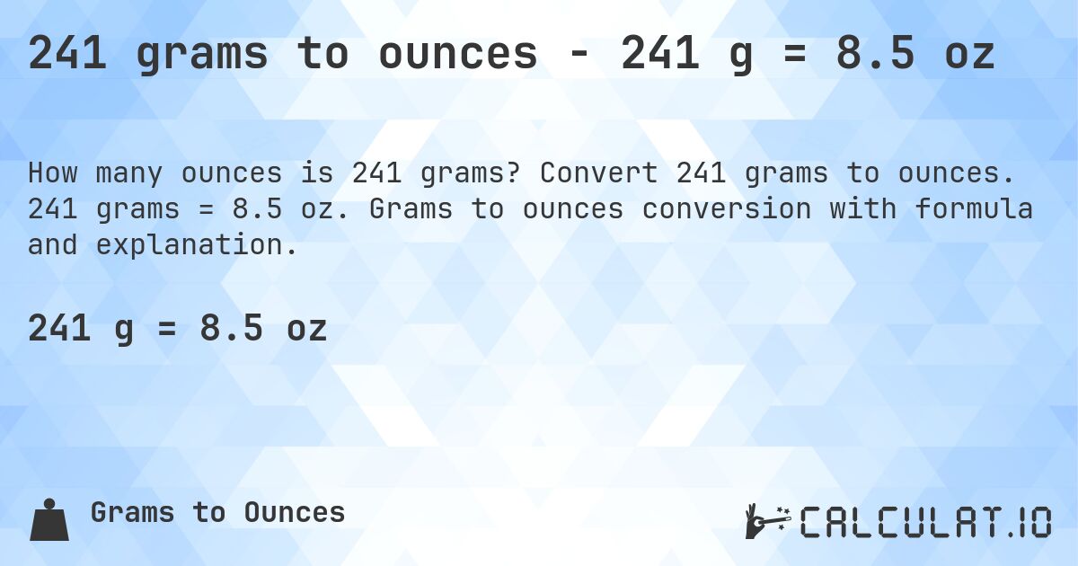 241 grams to ounces - 241 g = 8.5 oz. Convert 241 grams to ounces. 241 grams = 8.5 oz. Grams to ounces conversion with formula and explanation.