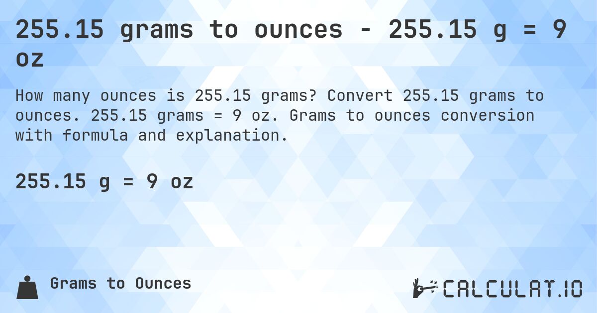255.15 grams to ounces - 255.15 g = 9 oz. Convert 255.15 grams to ounces. 255.15 grams = 9 oz. Grams to ounces conversion with formula and explanation.