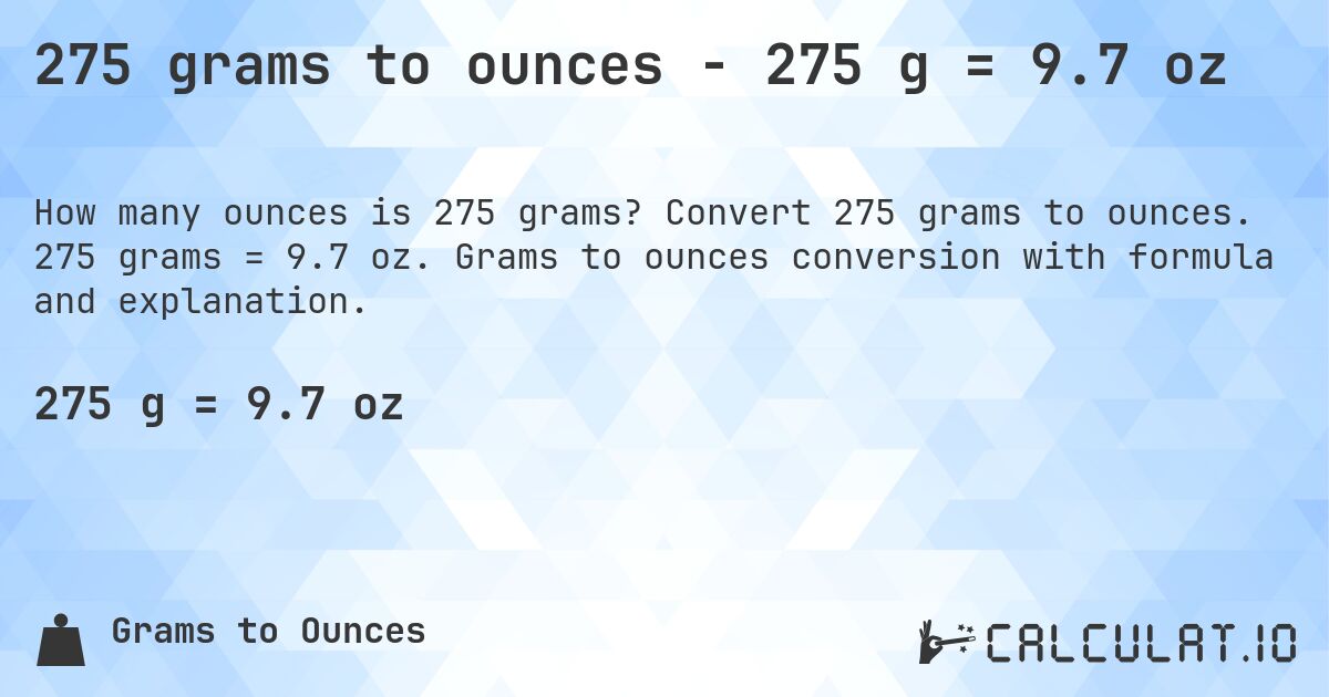 275 grams to ounces - 275 g = 9.7 oz. Convert 275 grams to ounces. 275 grams = 9.7 oz. Grams to ounces conversion with formula and explanation.