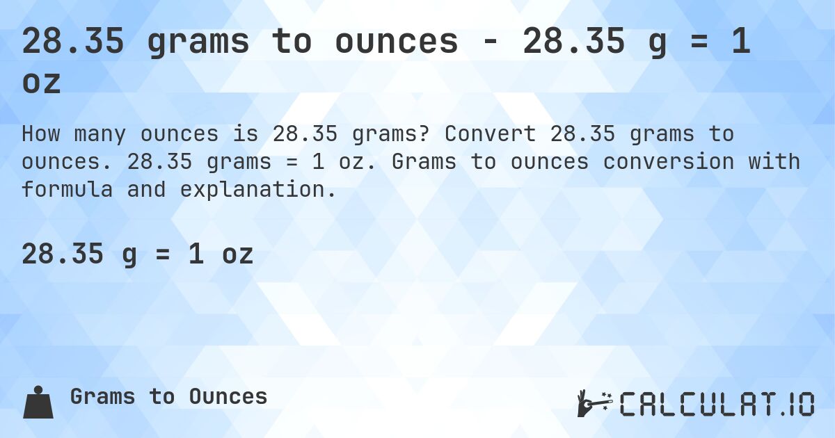 28.35 grams to ounces - 28.35 g = 1 oz. Convert 28.35 grams to ounces. 28.35 grams = 1 oz. Grams to ounces conversion with formula and explanation.