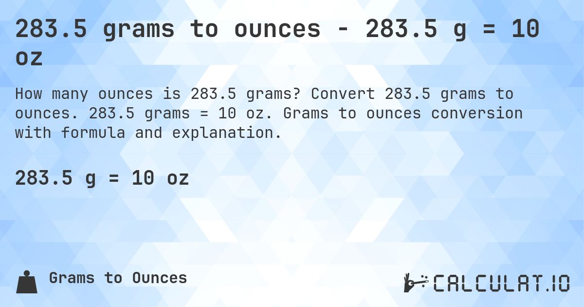 283.5 grams to ounces - 283.5 g = 10 oz. Convert 283.5 grams to ounces. 283.5 grams = 10 oz. Grams to ounces conversion with formula and explanation.