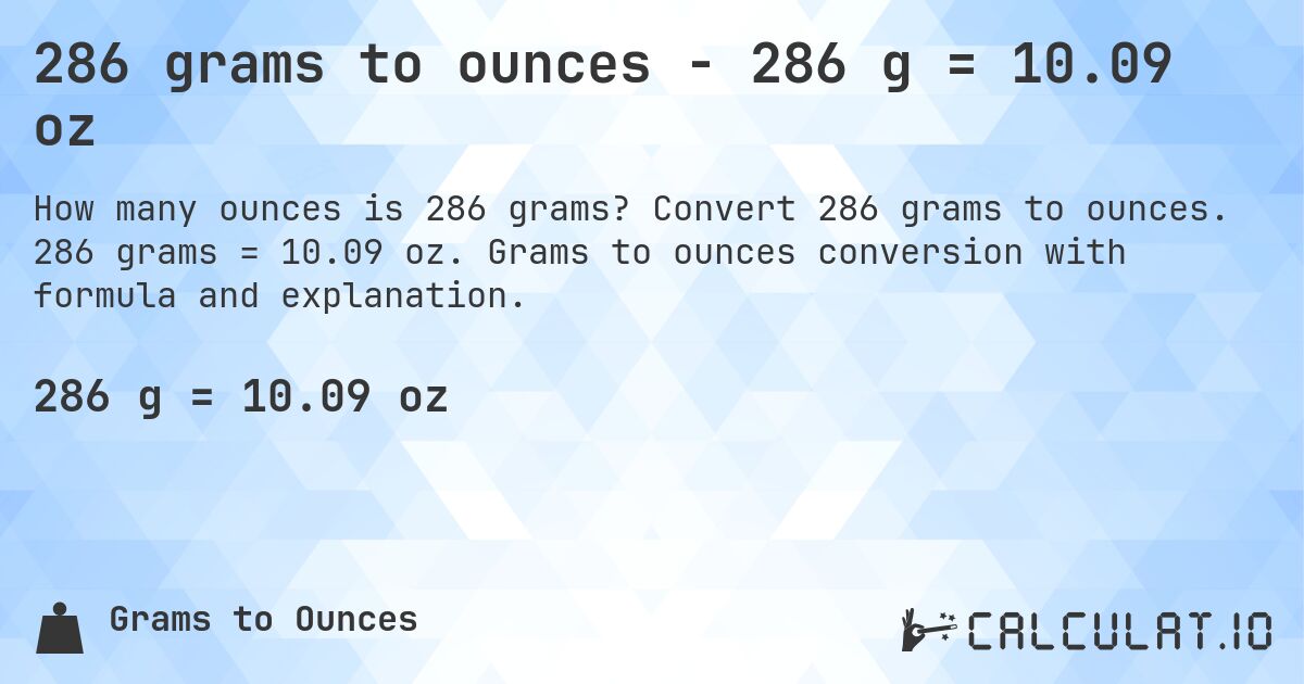286 grams to ounces - 286 g = 10.09 oz. Convert 286 grams to ounces. 286 grams = 10.09 oz. Grams to ounces conversion with formula and explanation.