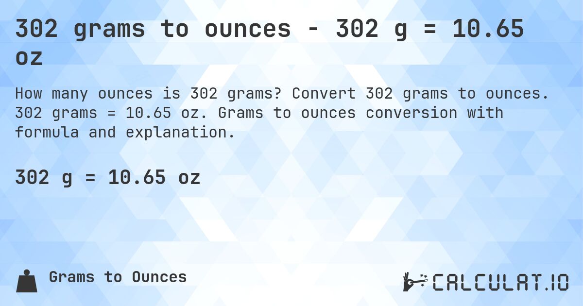 302 grams to ounces - 302 g = 10.65 oz. Convert 302 grams to ounces. 302 grams = 10.65 oz. Grams to ounces conversion with formula and explanation.