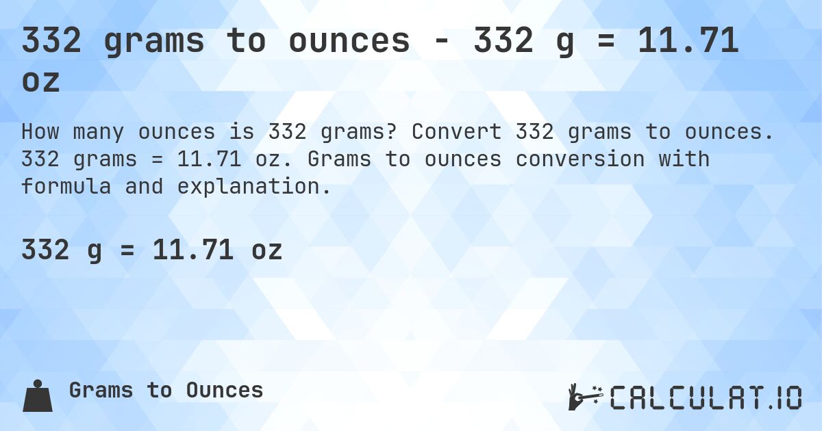 332 grams to ounces - 332 g = 11.71 oz. Convert 332 grams to ounces. 332 grams = 11.71 oz. Grams to ounces conversion with formula and explanation.
