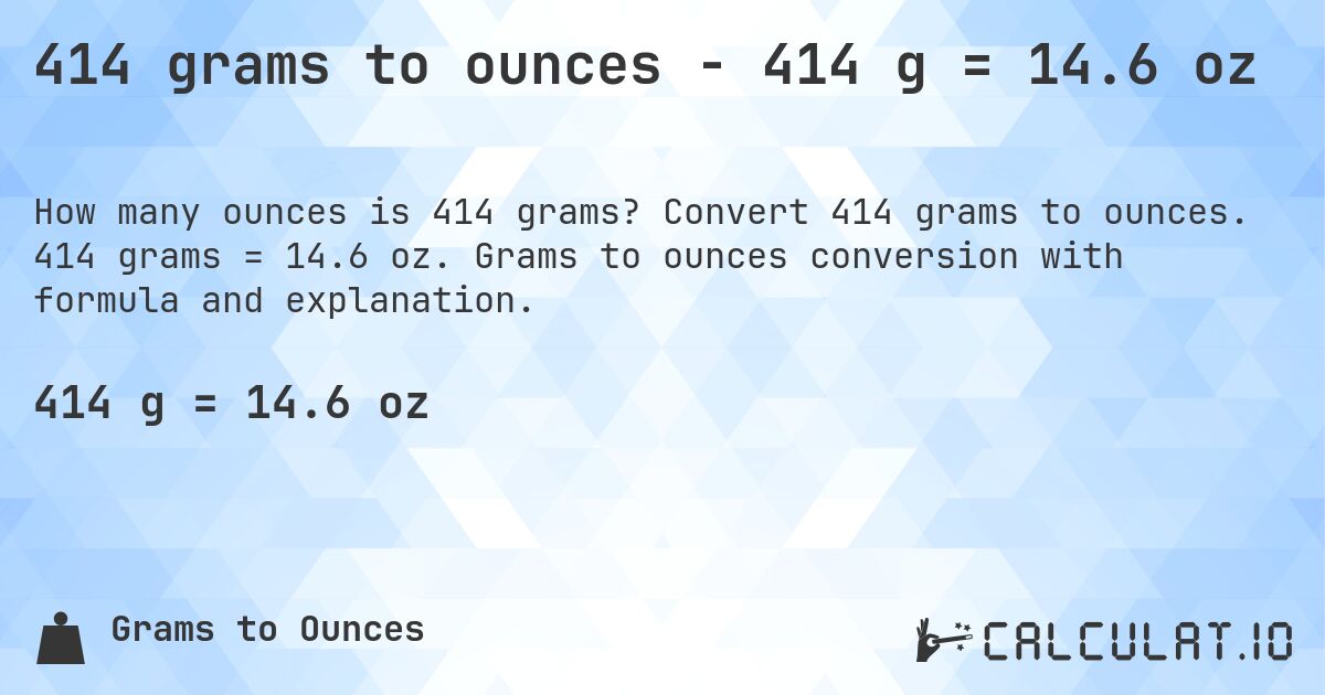 414 grams to ounces - 414 g = 14.6 oz. Convert 414 grams to ounces. 414 grams = 14.6 oz. Grams to ounces conversion with formula and explanation.