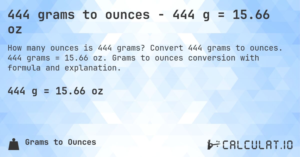 444 grams to ounces - 444 g = 15.66 oz. Convert 444 grams to ounces. 444 grams = 15.66 oz. Grams to ounces conversion with formula and explanation.