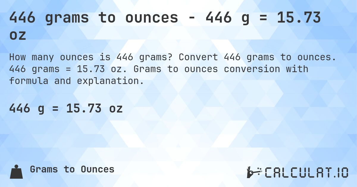 446 grams to ounces - 446 g = 15.73 oz. Convert 446 grams to ounces. 446 grams = 15.73 oz. Grams to ounces conversion with formula and explanation.