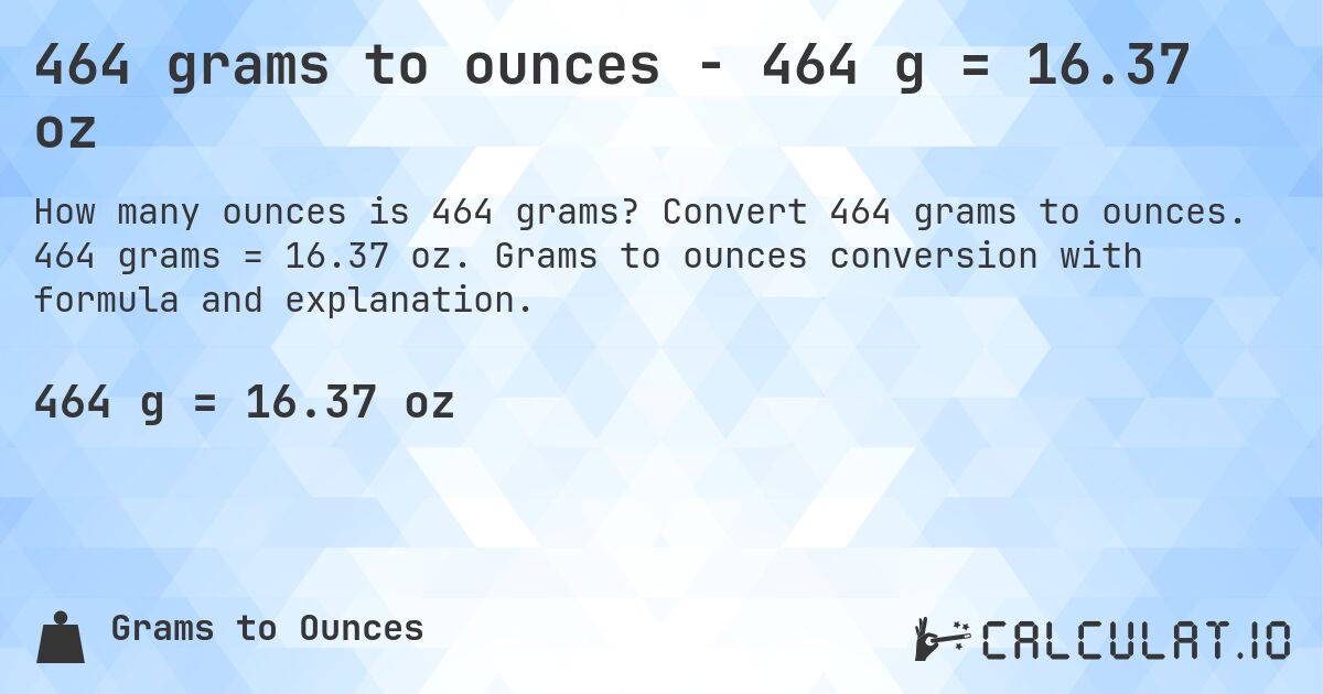 464 grams to ounces - 464 g = 16.37 oz. Convert 464 grams to ounces. 464 grams = 16.37 oz. Grams to ounces conversion with formula and explanation.