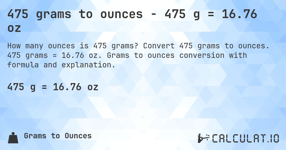 475 grams to ounces - 475 g = 16.76 oz. Convert 475 grams to ounces. 475 grams = 16.76 oz. Grams to ounces conversion with formula and explanation.