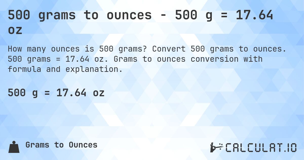 500 grams to ounces - 500 g = 17.64 oz. Convert 500 grams to ounces. 500 grams = 17.64 oz. Grams to ounces conversion with formula and explanation.