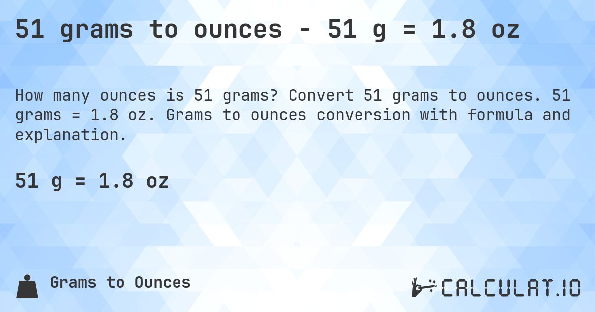 51 grams to ounces - 51 g = 1.8 oz. Convert 51 grams to ounces. 51 grams = 1.8 oz. Grams to ounces conversion with formula and explanation.