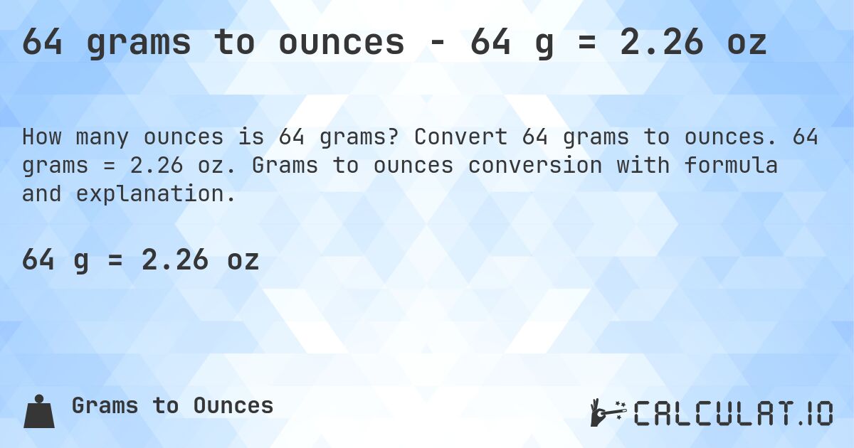 64 grams to ounces - 64 g = 2.26 oz. Convert 64 grams to ounces. 64 grams = 2.26 oz. Grams to ounces conversion with formula and explanation.